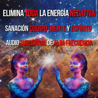 Elimina Toda La Energía Negativa - Sanación Cuerpo, Mente y Espíritu