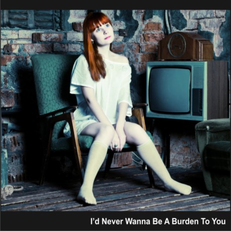 I'd Never Wanna Be a Burden to You | Boomplay Music