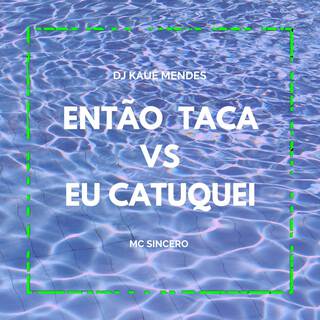 ENTAO TACA vs EU CATUQUEI