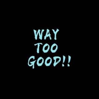 Way Too Good!! lyrics | Boomplay Music