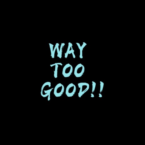 Way Too Good!! | Boomplay Music