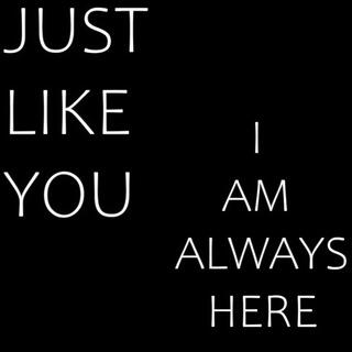 Just Like You I Am Always Here