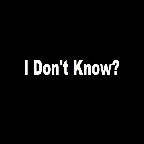 I Don't Know? | Boomplay Music