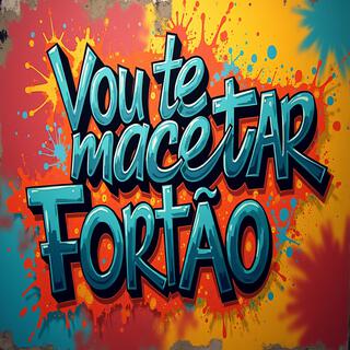 VOU TE MACETAR FORTÃO