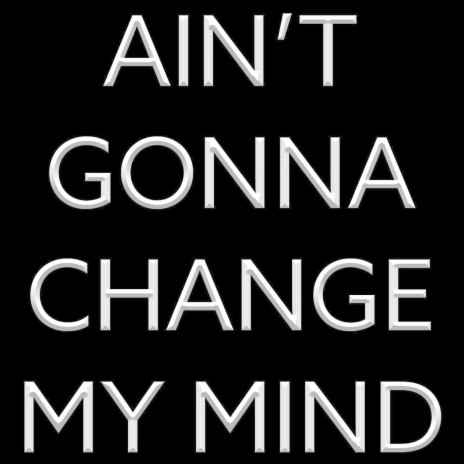 Ain't Gonna Change My Mind | Boomplay Music