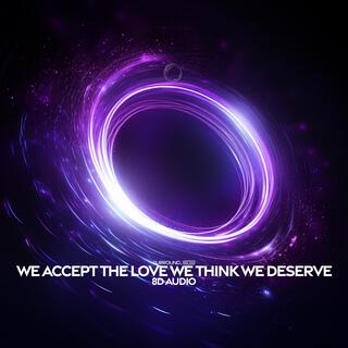 We Accept The Love We Think We Deserve (8D Audio)