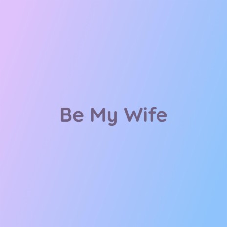 Be My Wife | Boomplay Music