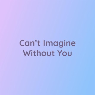 Can't Imagine Without You