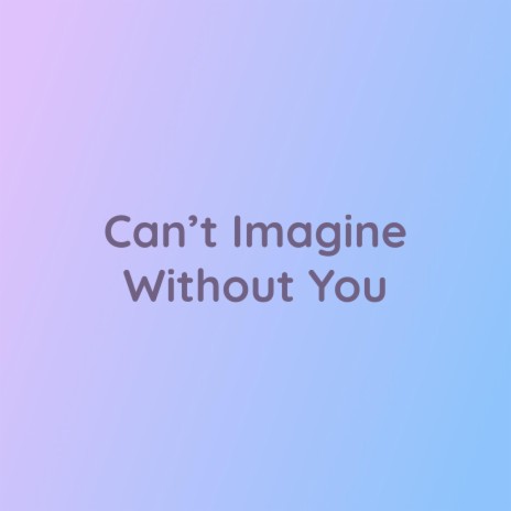 Can't Imagine Without You | Boomplay Music