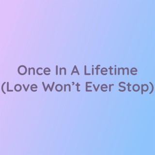 Once In A Lifetime (Love Won't Ever Stop)