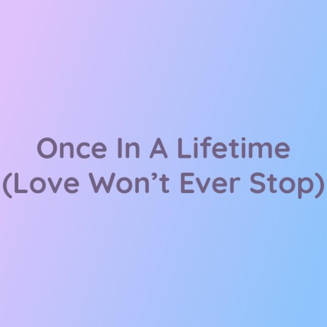 Once In A Lifetime (Love Won't Ever Stop) | Boomplay Music