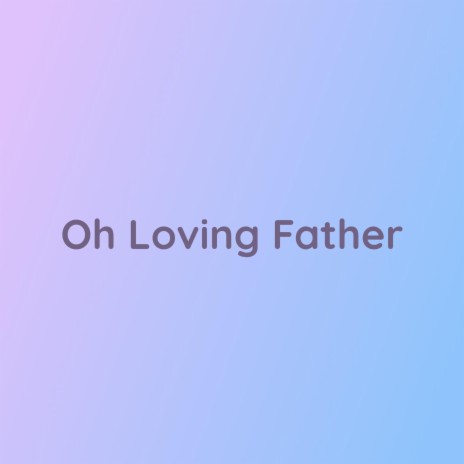 Oh Loving Father | Boomplay Music