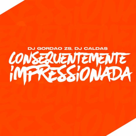 CONSEQUENTEMENTE IMPRESSIONADA ft. DJ Gordão Zs | Boomplay Music