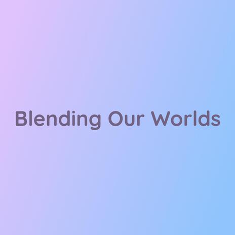 Blending Our Worlds | Boomplay Music