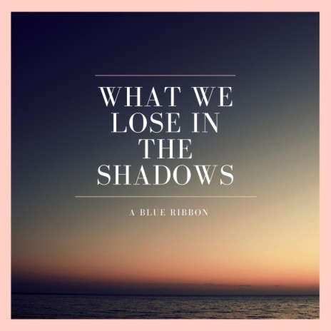 What We Lose In The Shadows | Boomplay Music