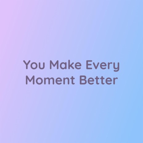 You Make Every Moment Better | Boomplay Music