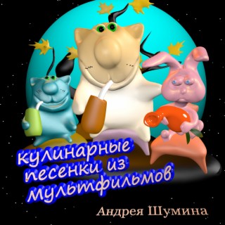 Кулинарные песенки из мультфильмов Андрея Шумина