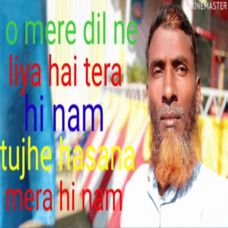 O mere Dil ne liya hai tera hi nam tujhe hasana Mera hi kam