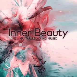 Inner Beauty: Guitar Relaxing Music to Beautify Your Soul, Increasing Fulfillment of Life, Mindfulness, Yoga, Spa