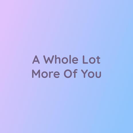 A Whole Lot More Of You | Boomplay Music