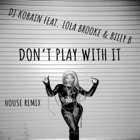 DON'T PLAY WITH IT (HOUSE REMIX) ft. LOLA BROOKE & BILLY B | Boomplay Music