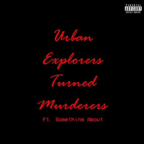 URBAN EXPLORERS TURNED MURDERERS ft. Something About | Boomplay Music