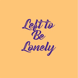 Left To Be Lonely