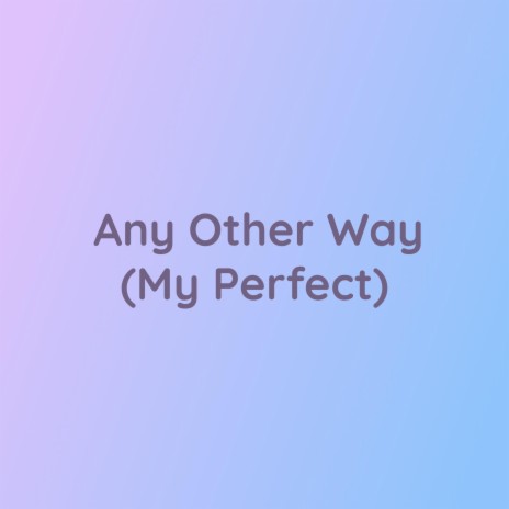 Any Other Way (My Perfect) | Boomplay Music