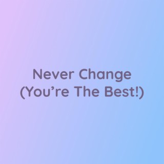 Never Change (You're The Best!)