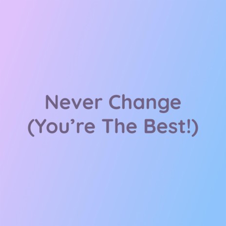 Never Change (You're The Best!) | Boomplay Music