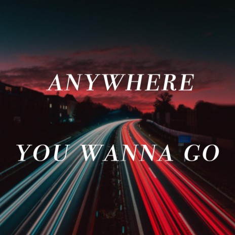 anywhere you wanna go