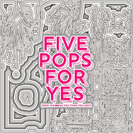 Five Pops For Yes (Who The ____ Do You Think You Are?) | Boomplay Music