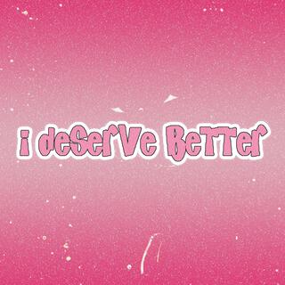 i deserve better