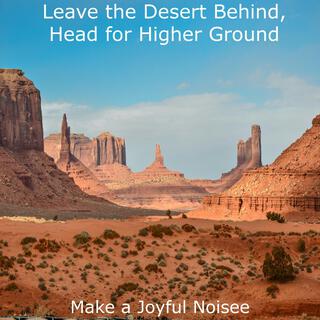 Leave the Desert Behind, Head for Higher Ground