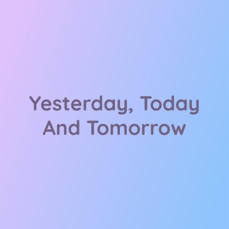 Yesterday, Today And Tomorrow | Boomplay Music