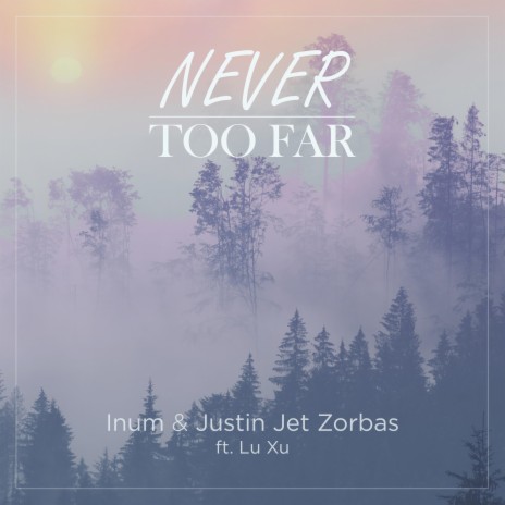 Never Too Far ft. Justin Jet Zorbas & Lu Xu | Boomplay Music