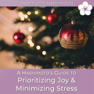072 // A Hashimoto’s Guide to Prioritizing Joy and Minimizing Stress During the Holiday Season
