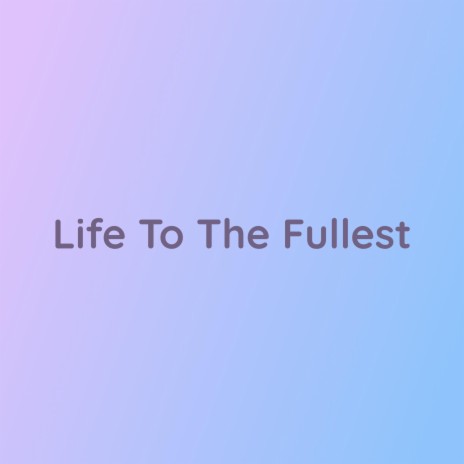 Life To The Fullest | Boomplay Music