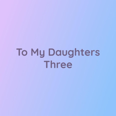 To My Daughters Three | Boomplay Music