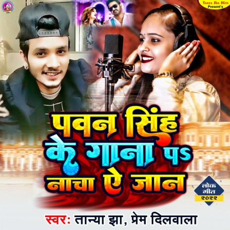 Pawan Singh Ke Gana Pa Nacha Ae Jaan (Bhojpuri Songs) ft. Prem Dilwala | Boomplay Music