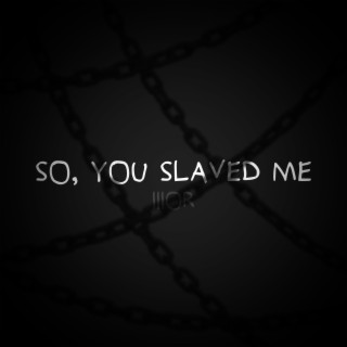 So, You Slaved Me