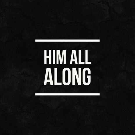 Him All Along | Boomplay Music