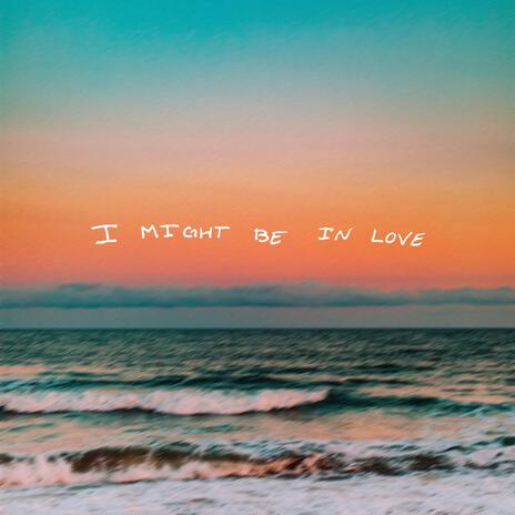 I MIGHT BE IN LOVE | Boomplay Music