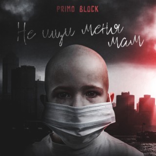 Download Primo Block Album Songs: НЕ ИЩИ МЕНЯ МАМ | Boomplay Music