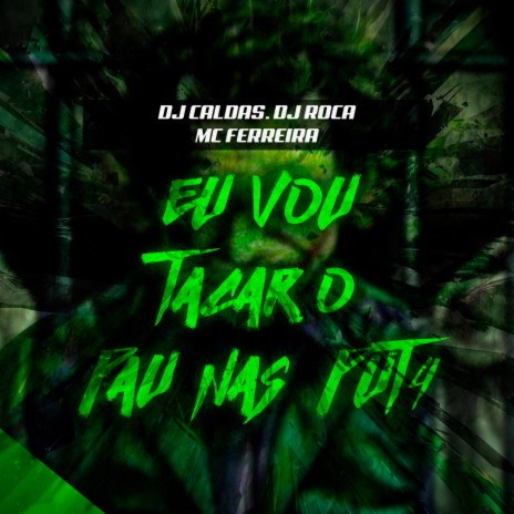 EU VOU TACAR O PAU NAS PUT4 ft. DJ Roca & MC Ferreira | Boomplay Music