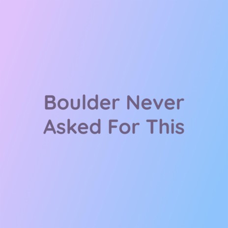 Boulder Never Asked For This | Boomplay Music