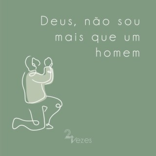 Deus, não sou mais que um homem