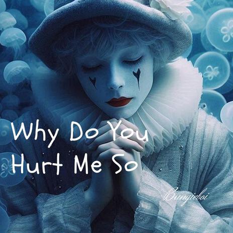 Why Do You Hurt Me So | Boomplay Music