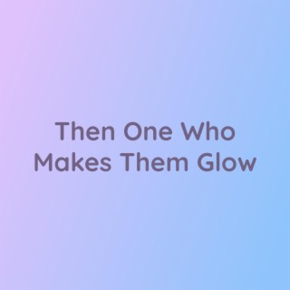 The One Who Makes Them Glow