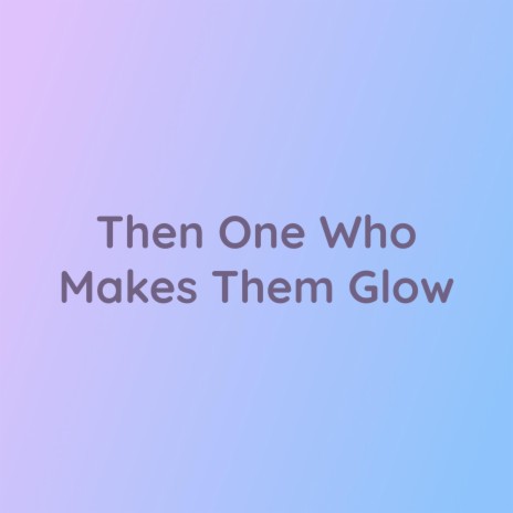 The One Who Makes Them Glow | Boomplay Music